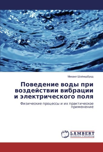 Поведение воды при воздействии вибрации и электрического поля: Физические процессы и их практическое применение: Fizicheskie processy i ih prakticheskoe primenenie
