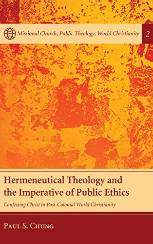 Hermeneutical Theology and the Imperative of Public Ethics: Confessing Christ in Post-Colonial World Christianity (Missional Church, Public Theology, World Christianity)