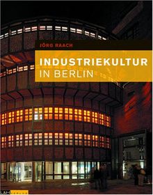 Industriekultur in Berlin: Die 115 wichtigsten Bauten des Industriezeitalters