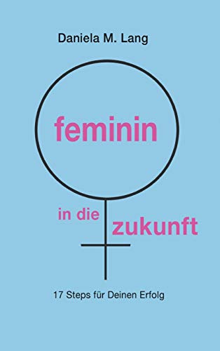feminin in die zukunft: 17 Steps für Deinen Erfolg