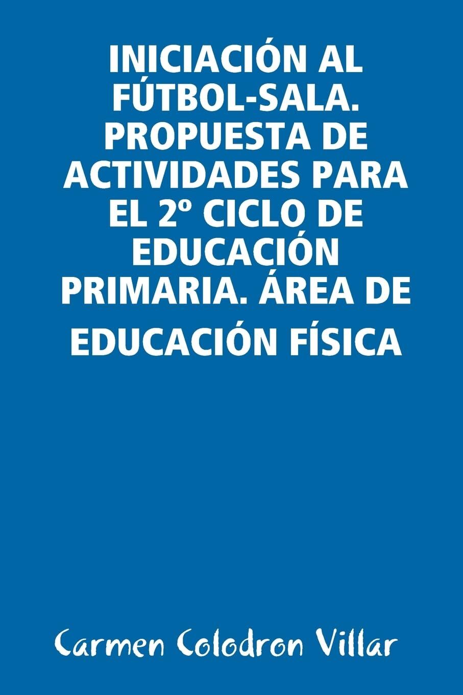 INICIACIÓN AL FÚTBOL-SALA. PROPUESTA DE ACTIVIDADES PARA EL 2º CICLO DE EDUCACIÓN PRIMARIA. ÁREA DE EDUCACIÓN FÍSICA