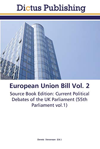 European Union Bill Vol. 2: Source Book Edition: Current Political Debates of the UK Parliament (55th Parliament vol.1)