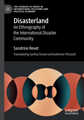 Disasterland: An Ethnography of the International Disaster Community (The Sciences Po Series in International Relations and Political Economy)