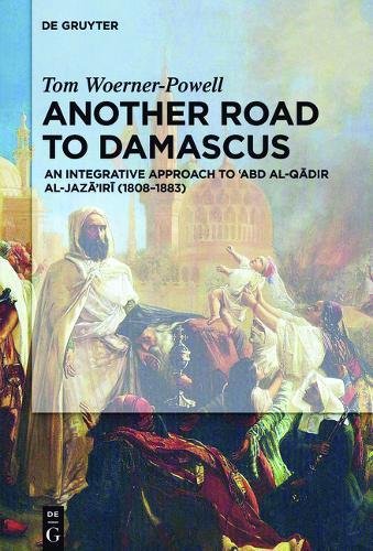 Another Road to Damascus: An Integrative Approach to 'Abd al-Qadir al-Jaza'iri (1808-1883)