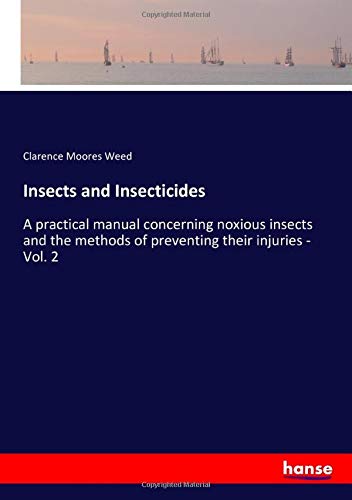Insects and Insecticides: A practical manual concerning noxious insects and the methods of preventing their injuries - Vol. 2