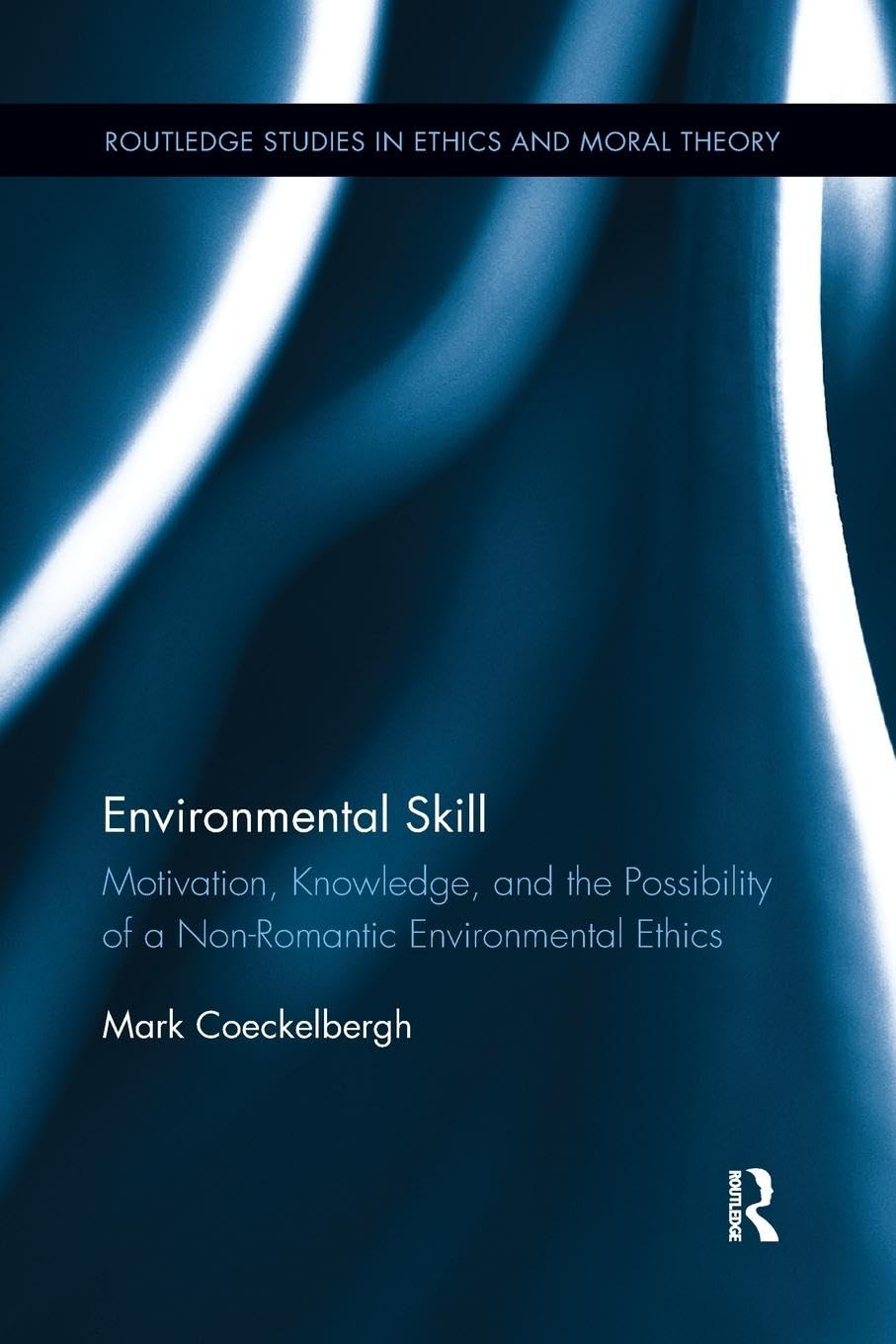 Environmental Skill: Motivation, Knowledge, and the Possibility of a Non-Romantic Environmental Ethics (Routledge Studies in Ethics and Moral Theory, Band 30)