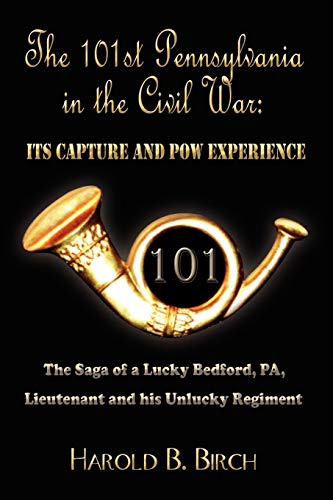 THE 101ST PENNSYLVANIA IN THE CIVIL WAR: ITS CAPTURE AND POW EXPERIENCE: The Saga of a Lucky Bedford, PA, Lieutenant and his Unlucky Regiment
