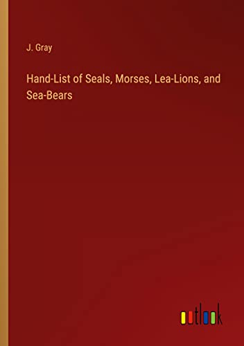 Hand-List of Seals, Morses, Lea-Lions, and Sea-Bears