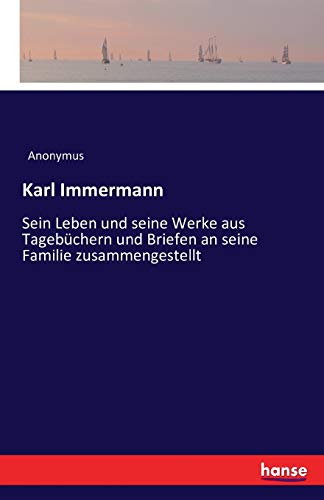 Karl Immermann: Sein Leben und seine Werke aus Tagebüchern und Briefen an seine Familie zusammengestellt