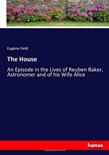 The House: An Episode in the Lives of Reuben Baker, Astronomer and of his Wife Alice