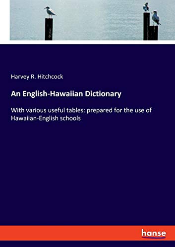 An English-Hawaiian Dictionary: With various useful tables: prepared for the use of Hawaiian-English schools