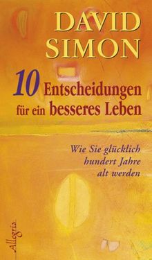 Zehn Entscheidungen für ein besseres Leben: Wie Sie glücklich 100 Jahre alt werden