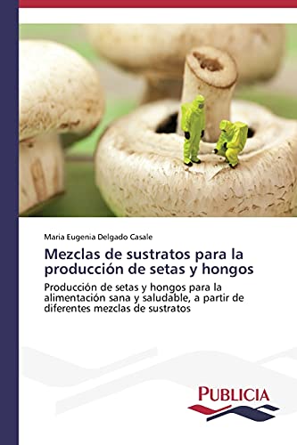 Mezclas de sustratos para la producción de setas y hongos: Producción de setas y hongos para la alimentación sana y saludable a partir de diferentes mezclas de sustratos