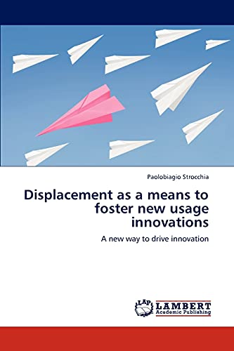 Displacement as a means to foster new usage innovations: A new way to drive innovation