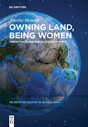 Owning Land, Being Women: Inheritance and Subjecthood in India (De Gruyter Studies in Global Asia, 2)