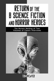 Return of the B Science Fiction and Horror Heroes: The Mutant Melding of Two Volumes of Classic Interviews (McFarland Classics)