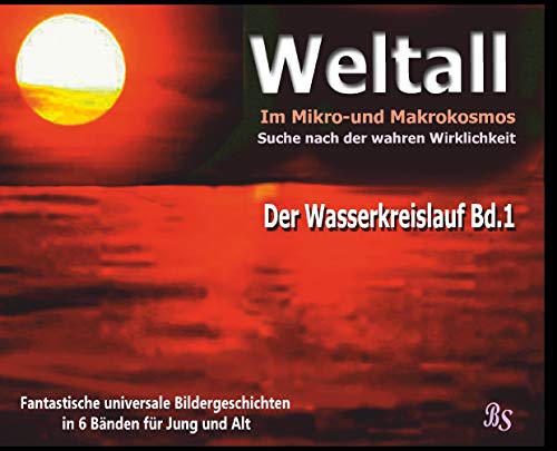 Der Wasserkreislauf: Fantastische universale Bildergeschichten für Jung und Alt (Weltall - Im Mikro- und Markokosmos - Auf der Suche nach der wahren Wirklichkeit)