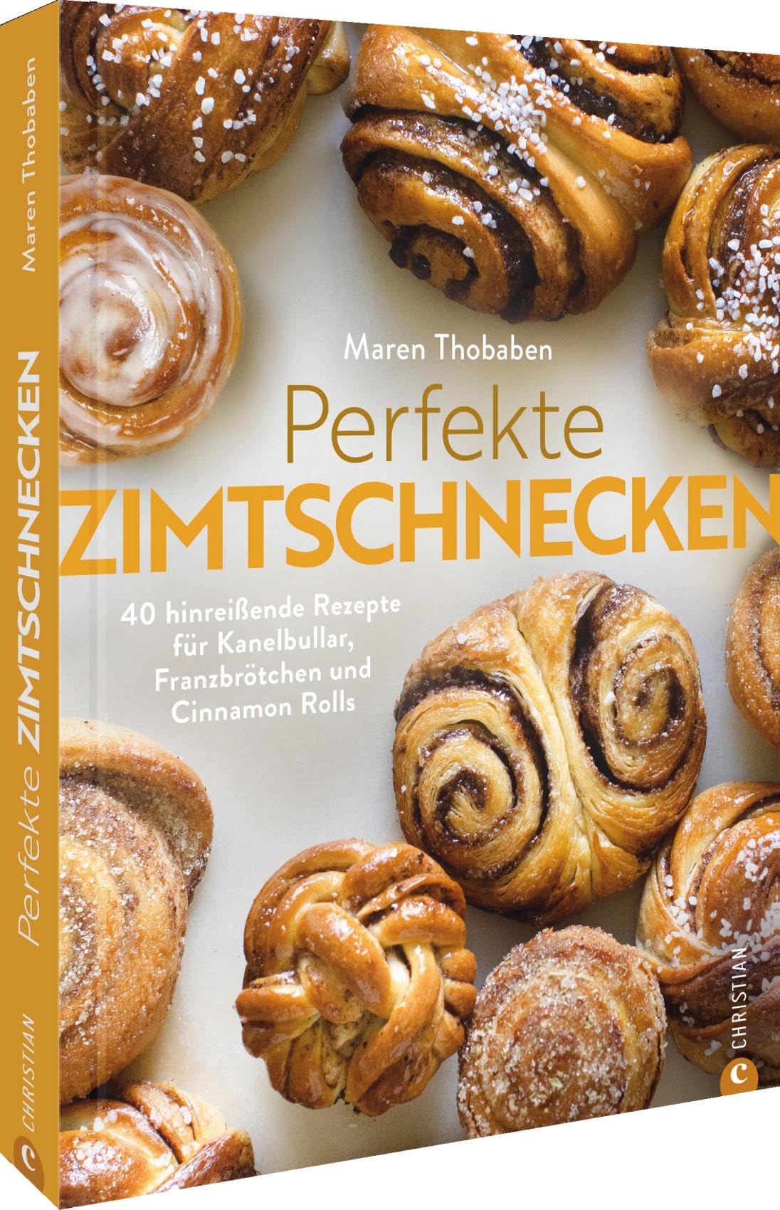 Perfekte Zimtschnecken: 40 hinreißende Rezepte für Kanelbullar, Franzbrötchen und Cinnamon Rolls
