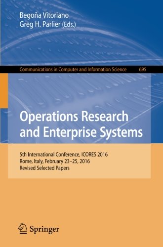 Communications in Computer and Information Science: Operations Research and Enterprise Systems: 5th International Conference, ICORES 2016, Rome, Italy, February 23-25, 2016, Revised Selected Papers