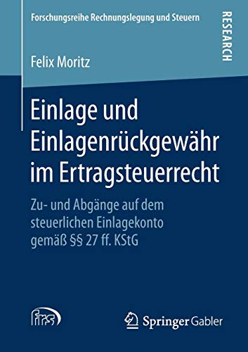 Einlage und Einlagenrückgewähr im Ertragsteuerrecht: Zu- und Abgänge auf dem steuerlichen Einlagekonto gemäß §§ 27 ff. KStG (Forschungsreihe Rechnungslegung und Steuern)