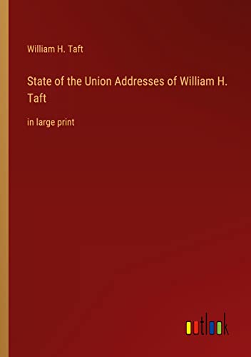 State of the Union Addresses of William H. Taft: in large print