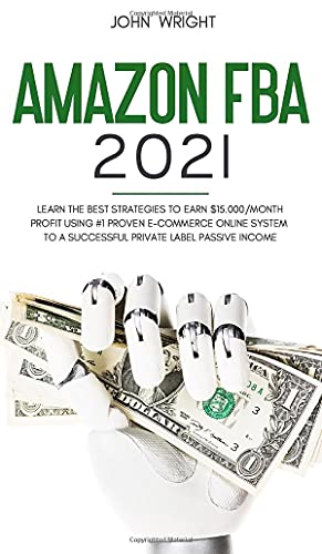 Amazon FBA 2021: Learn the Best Strategies to Earn $15.000/Month PROFIT using #1 proven E-commerce Online System to a Successful Private Label Passive Income