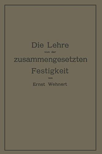 Die Lehre Von Der Zusammengesetzten Festigkeit Nebst Aufgaben Aus Dem Gebiete Des Maschinenbaues und Der Baukonstruktion: Ein Lehrbuch für ... sowie zum Selbstunterricht und für die Praxis