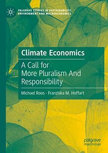 Climate Economics: A Call for More Pluralism And Responsibility (Palgrave Studies in Sustainability, Environment and Macroeconomics)