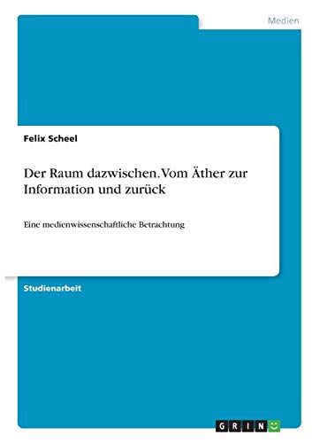 Der Raum dazwischen. Vom Äther zur Information und zurück: Eine medienwissenschaftliche Betrachtung