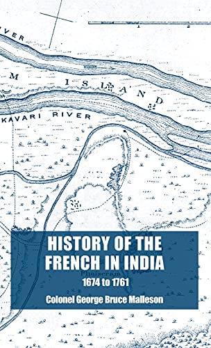 History of the French in India: From the Founding of Pondicherry in 1674 to the capture of that Place in 1761
