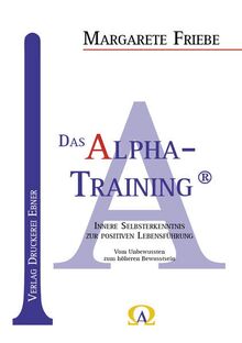 Das Alpha - Training®: Innere Selbsterkenntnis zur positiven Lebensführung; Vom Unbewussten zum höheren Bewusstsein