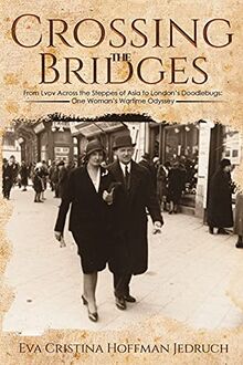 Crossing the Bridges: From Lvov Across the Steppes of Asia to London's Doodlebugs: One Woman's Wartime Odyssey