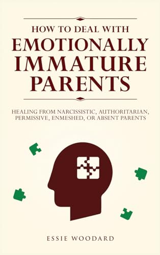 How to Deal With Emotionally Immature Parents: Healing from Narcissistic, Authoritarian, Permissive, Enmeshed, or Absent Parents (Generational Healing, Band 2)