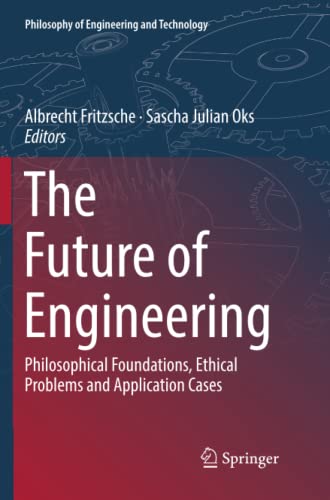 The Future of Engineering: Philosophical Foundations, Ethical Problems and Application Cases (Philosophy of Engineering and Technology, Band 31)