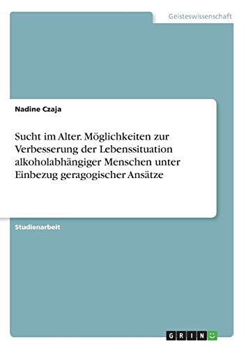 Sucht im Alter. Möglichkeiten zur Verbesserung der Lebenssituation alkoholabhängiger Menschen unter Einbezug geragogischer Ansätze