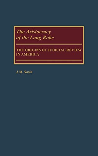 The Aristocracy of the Long Robe: The Origins of Judicial Review in America (Contributions in Legal Studies)
