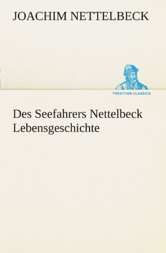 Des Seefahrers Nettelbeck Lebensgeschichte (TREDITION CLASSICS)