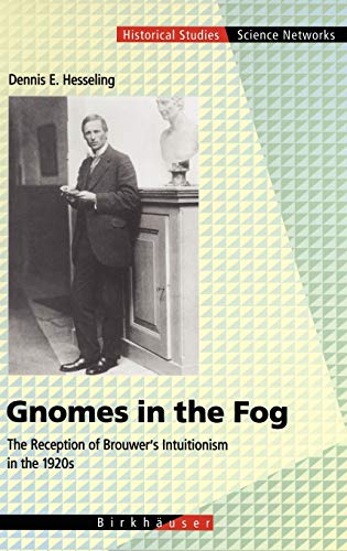 Gnomes in the Fog: The Reception of Brouwer's Intuitionism in the 1920s (Science networks - Historical studies, vol.28)