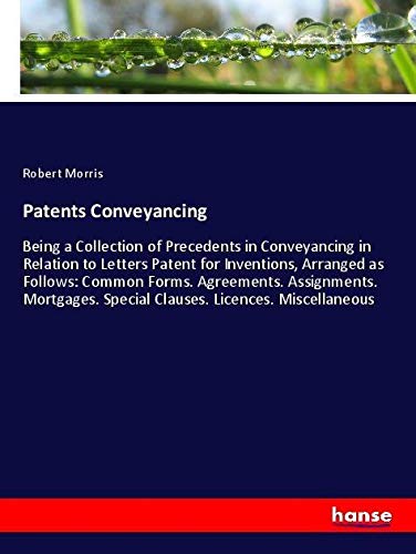Patents Conveyancing: Being a Collection of Precedents in Conveyancing in Relation to Letters Patent for Inventions, Arranged as Follows: Common ... Special Clauses. Licences. Miscellaneous