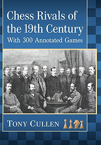Tony Cullen Chess Rivals Of The 19th Century, With 300 Annotated Games