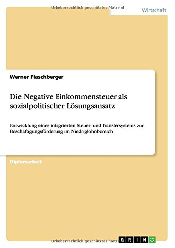 Die Negative Einkommensteuer als sozialpolitischer Lösungsansatz: Entwicklung eines integrierten Steuer- und Transfersystems zur Beschäftigungsförderung im Niedriglohnbereich