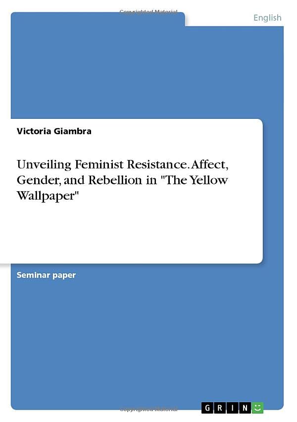 Unveiling Feminist Resistance. Affect, Gender, and Rebellion in The Yellow Wallpaper