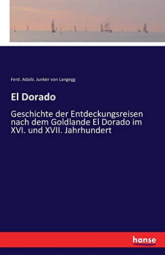 El Dorado: Geschichte der Entdeckungsreisen nach dem Goldlande El Dorado im XVI. und XVII. Jahrhundert