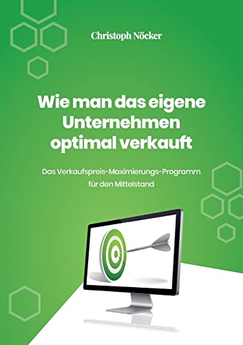 Wie man das eigene Unternehmen optimal verkauft: Das Verkaufspreis-Maximierungs-Programm für den Mittelstand