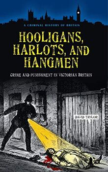 Hooligans, Harlots, and Hangmen: Crime and Punishment in Victorian Britain (Criminal History of Britain)