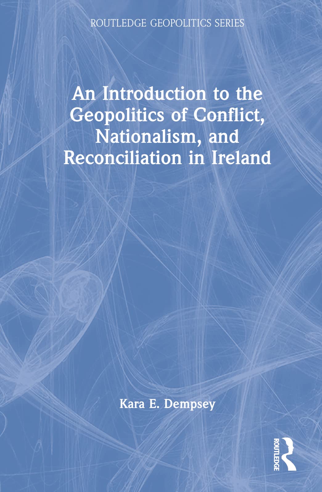 An Introduction to the Geopolitics of Conflict, Nationalism, and Reconciliation in Ireland (Routledge Geopolitics Series)