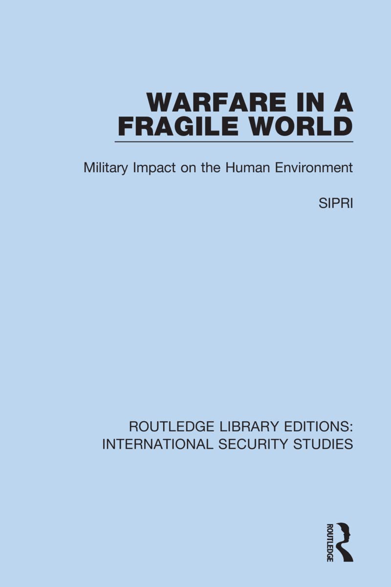 Warfare in a Fragile World: Military Impact on the Human Environment (Routledge Library Editions: International Security Studies, 21)