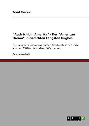 Auch ich bin Amerika - Der American Dream in Gedichten Langston Hughes: Deutung der afroamerikanischen Geschichte in den USA von den 1920er bis zu den 1960er Jahren