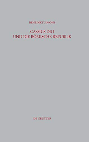 Cassius Dio und die Römische Republik: Untersuchungen zum Bild des römischen Gemeinwesens in den Büchern 3–35 der Romaika (Beiträge zur Altertumskunde, 273)