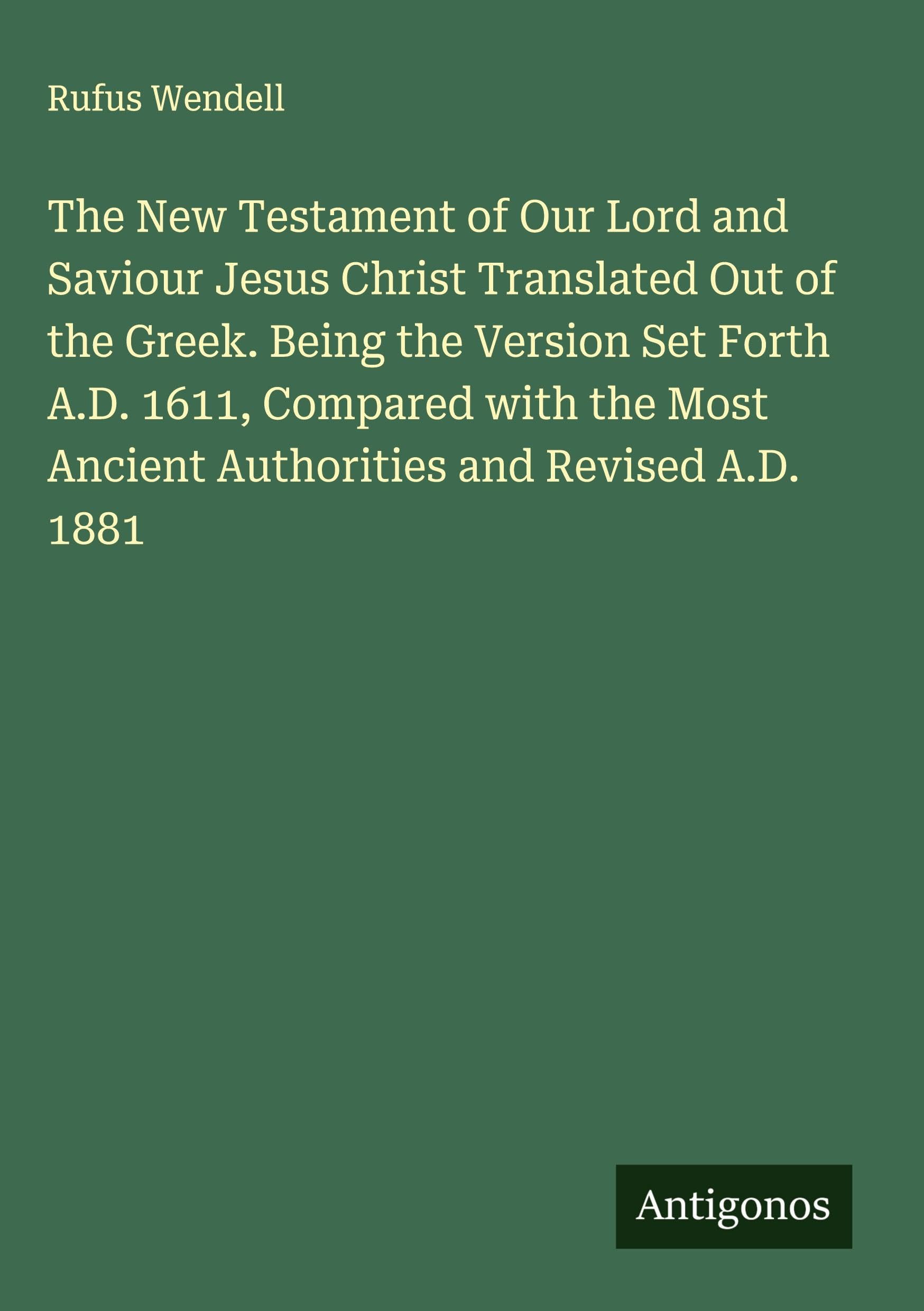The New Testament of Our Lord and Saviour Jesus Christ Translated Out of the Greek. Being the Version Set Forth A.D. 1611, Compared with the Most Ancient Authorities and Revised A.D. 1881